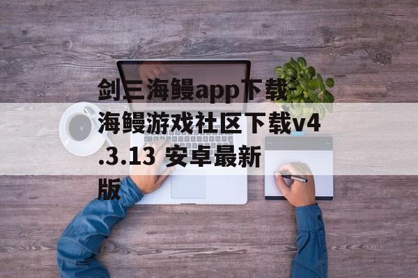 剑三海鳗app下载-海鳗游戏社区下载v4.3.13 安卓最新版
