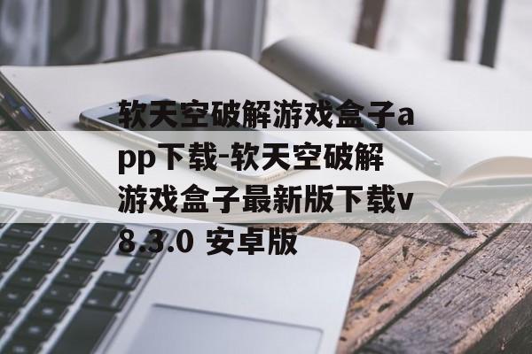 软天空破解游戏盒子app下载-软天空破解游戏盒子最新版下载v8.3.0 安卓版
