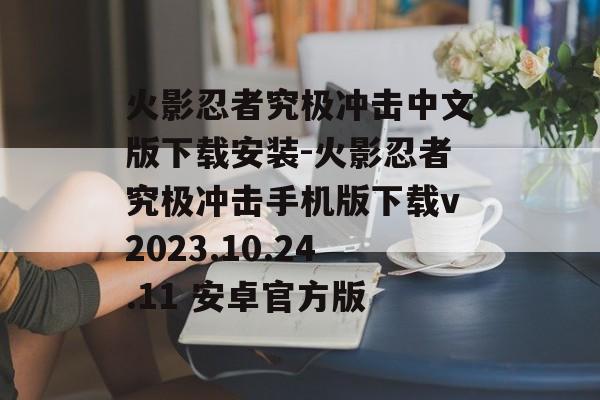 火影忍者究极冲击中文版下载安装-火影忍者究极冲击手机版下载v2023.10.24.11 安卓官方版