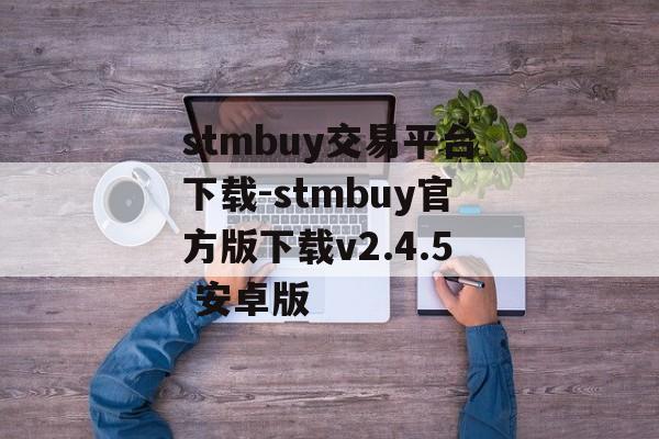 stmbuy交易平台下载-stmbuy官方版下载v2.4.5 安卓版