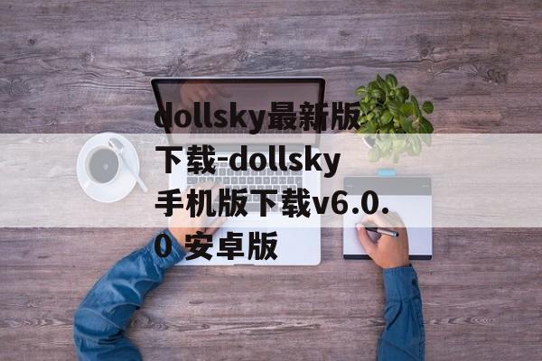 dollsky最新版下载-dollsky手机版下载v6.0.0 安卓版