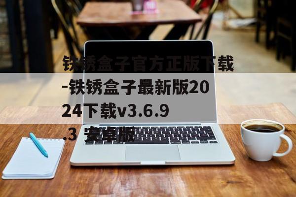 铁锈盒子官方正版下载-铁锈盒子最新版2024下载v3.6.9.3 安卓版