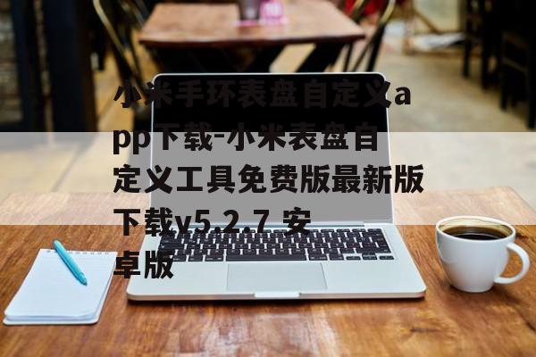 小米手环表盘自定义app下载-小米表盘自定义工具免费版最新版下载v5.2.7 安卓版