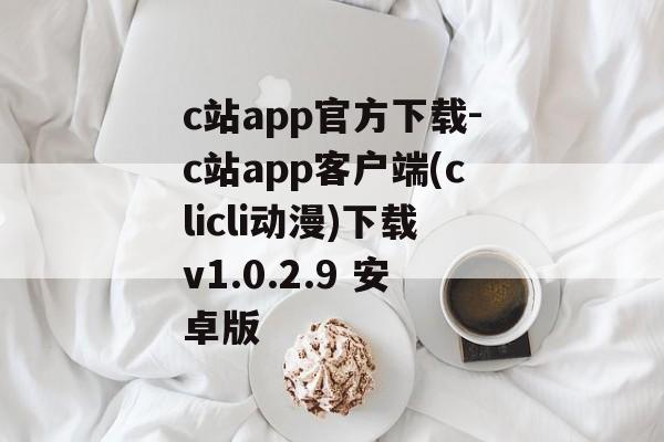 c站app官方下载-c站app客户端(clicli动漫)下载v1.0.2.9 安卓版