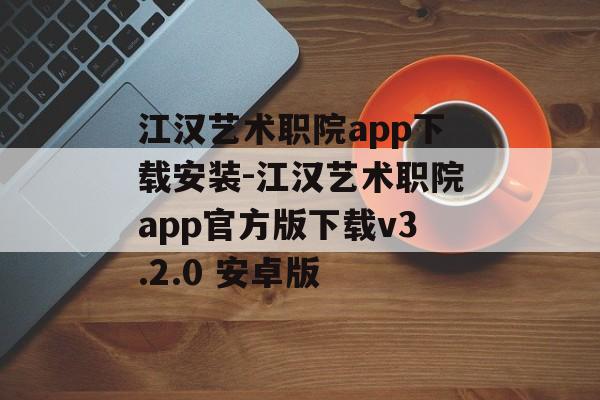 江汉艺术职院app下载安装-江汉艺术职院app官方版下载v3.2.0 安卓版