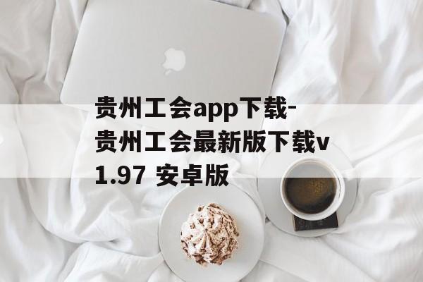 贵州工会app下载-贵州工会最新版下载v1.97 安卓版