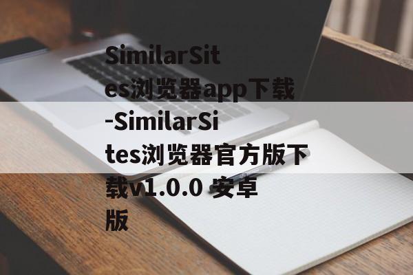 SimilarSites浏览器app下载-SimilarSites浏览器官方版下载v1.0.0 安卓版