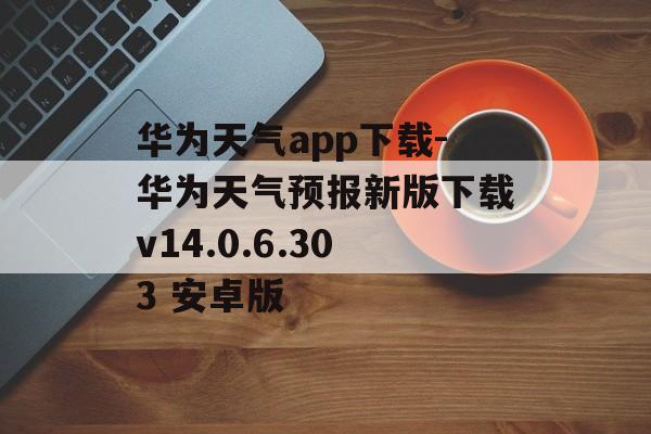 华为天气app下载-华为天气预报新版下载v14.0.6.303 安卓版
