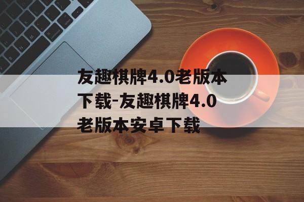 友趣棋牌4.0老版本下载-友趣棋牌4.0老版本安卓下载