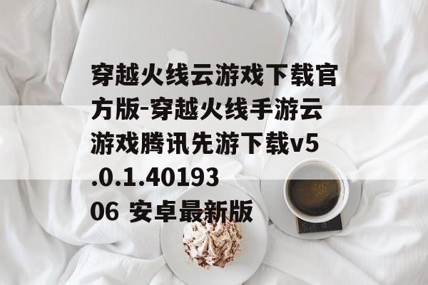 穿越火线云游戏下载官方版-穿越火线手游云游戏腾讯先游下载v5.0.1.4019306 安卓最新版