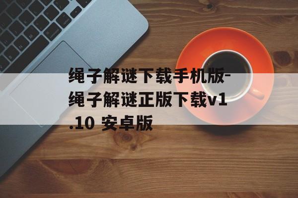 绳子解谜下载手机版-绳子解谜正版下载v1.10 安卓版