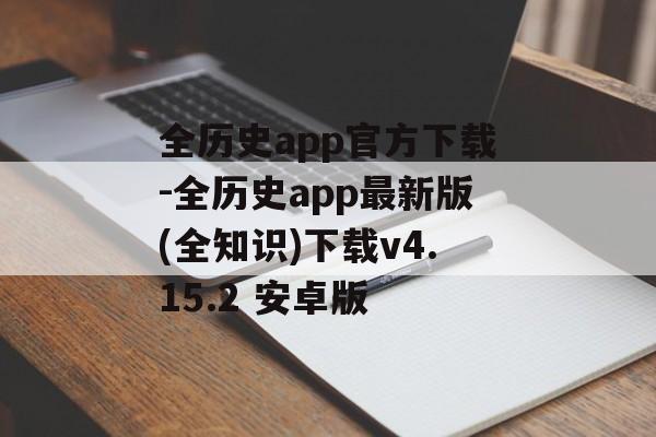 全历史app官方下载-全历史app最新版(全知识)下载v4.15.2 安卓版