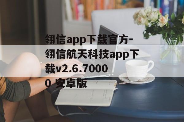 翎信app下载官方-翎信航天科技app下载v2.6.70000 安卓版