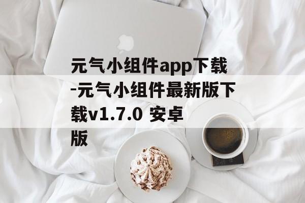 元气小组件app下载-元气小组件最新版下载v1.7.0 安卓版