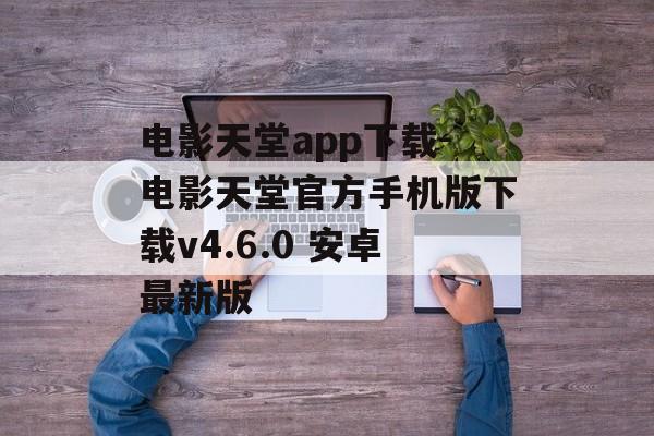 电影天堂app下载-电影天堂官方手机版下载v4.6.0 安卓最新版
