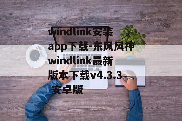windlink安装app下载-东风风神windlink最新版本下载v4.3.3 安卓版