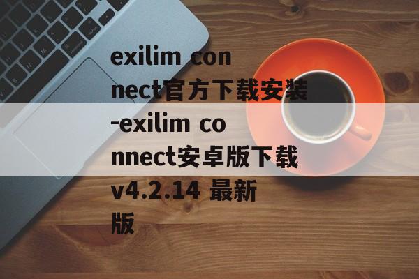 exilim connect官方下载安装-exilim connect安卓版下载v4.2.14 最新版