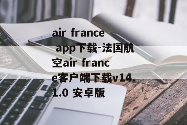 air france app下载-法国航空air france客户端下载v14.1.0 安卓版