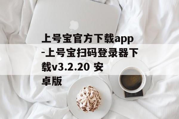 上号宝官方下载app-上号宝扫码登录器下载v3.2.20 安卓版
