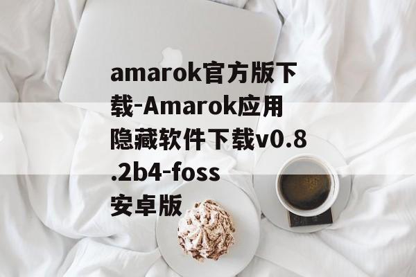 amarok官方版下载-Amarok应用隐藏软件下载v0.8.2b4-foss 安卓版