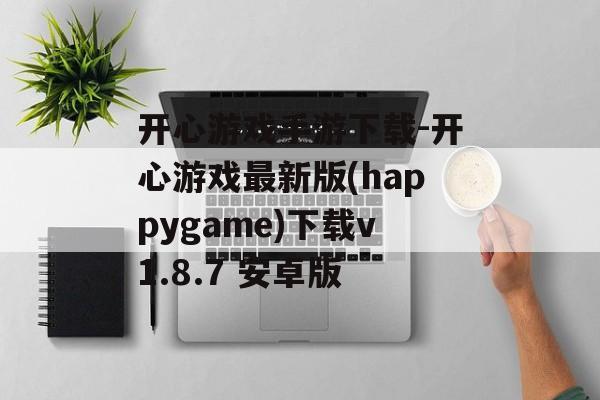 开心游戏手游下载-开心游戏最新版(happygame)下载v1.8.7 安卓版
