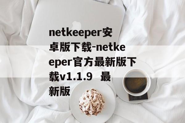 netkeeper安卓版下载-netkeeper官方最新版下载v1.1.9  最新版
