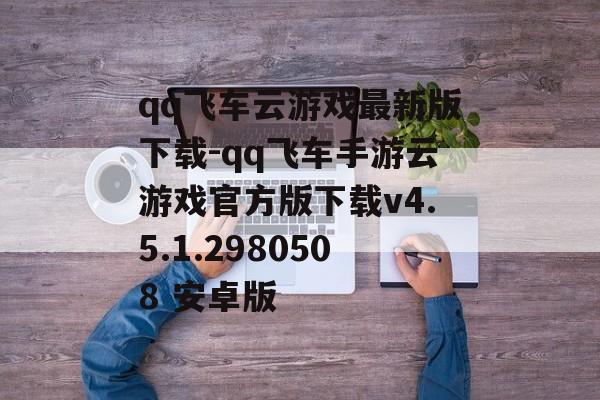 qq飞车云游戏最新版下载-qq飞车手游云游戏官方版下载v4.5.1.2980508 安卓版