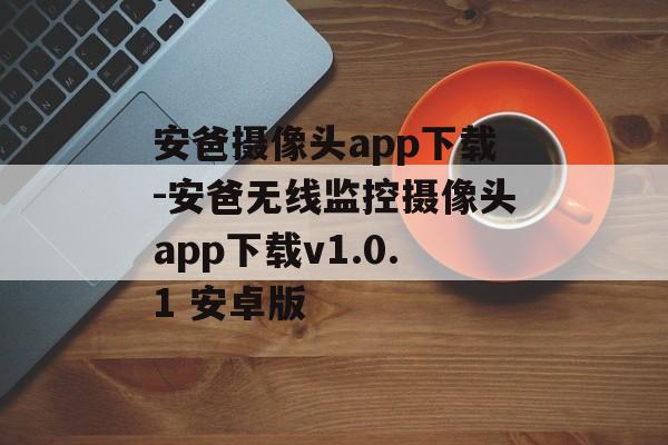 安爸摄像头app下载-安爸无线监控摄像头app下载v1.0.1 安卓版