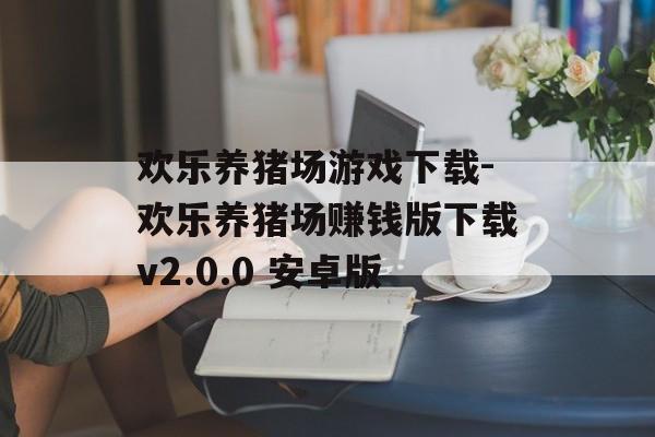 欢乐养猪场游戏下载-欢乐养猪场赚钱版下载v2.0.0 安卓版