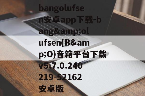 bangolufsen安卓app下载-bang&olufsen(B&O)音箱平台下载v5.7.0.240219-52162 安卓版