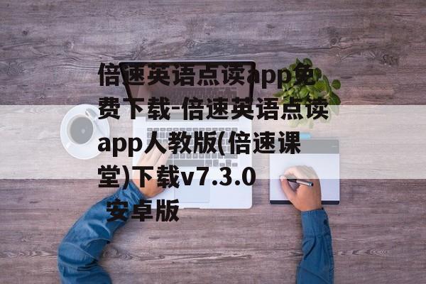 倍速英语点读app免费下载-倍速英语点读app人教版(倍速课堂)下载v7.3.0 安卓版