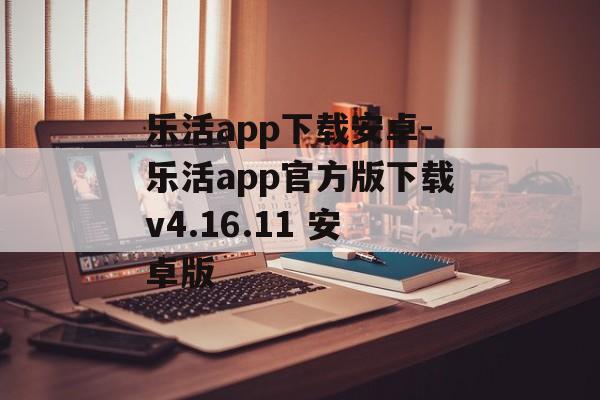 乐活app下载安卓-乐活app官方版下载v4.16.11 安卓版