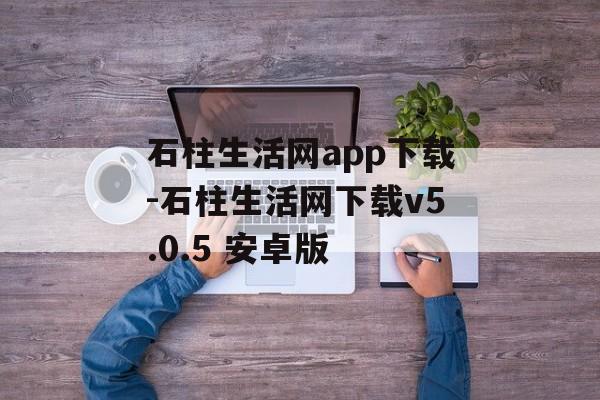 石柱生活网app下载-石柱生活网下载v5.0.5 安卓版