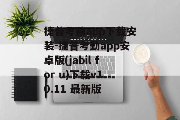 捷普考勤app下载安装-捷普考勤app安卓版(jabil for u)下载v1.0.11 最新版
