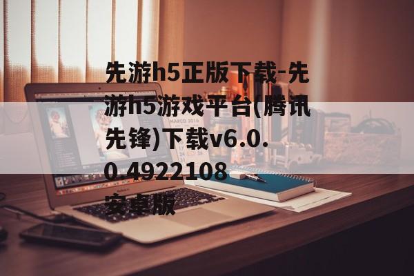 先游h5正版下载-先游h5游戏平台(腾讯先锋)下载v6.0.0.4922108 安卓版