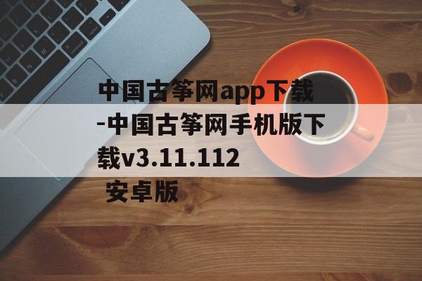 中国古筝网app下载-中国古筝网手机版下载v3.11.112 安卓版