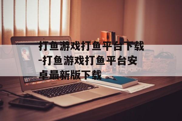 打鱼游戏打鱼平台下载-打鱼游戏打鱼平台安卓最新版下载