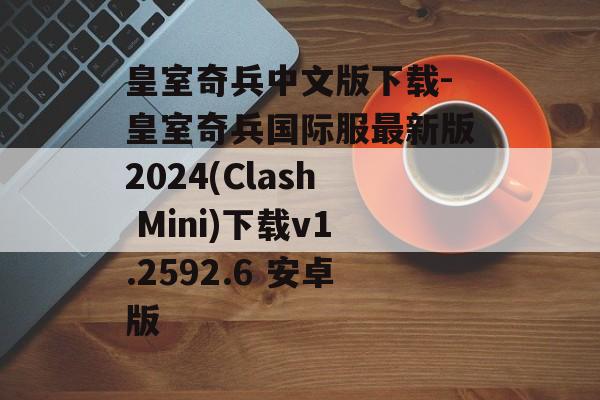 皇室奇兵中文版下载-皇室奇兵国际服最新版2024(Clash Mini)下载v1.2592.6 安卓版