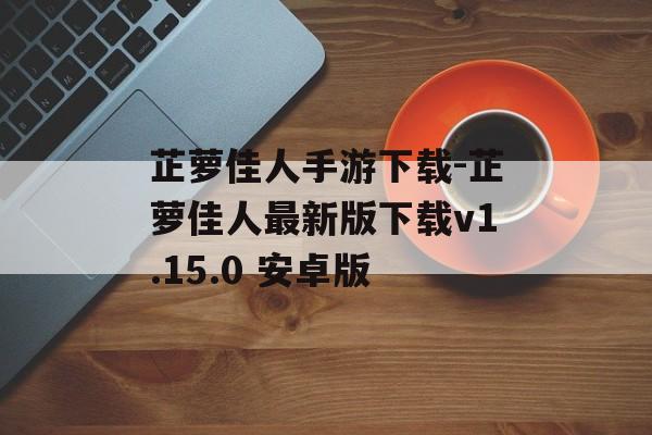 芷萝佳人手游下载-芷萝佳人最新版下载v1.15.0 安卓版