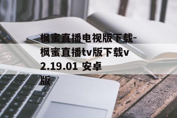 枫蜜直播电视版下载-枫蜜直播tv版下载v2.19.01 安卓版
