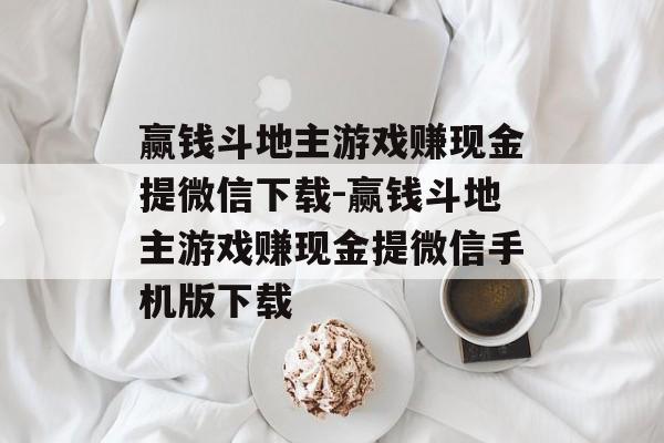 赢钱斗地主游戏赚现金提微信下载-赢钱斗地主游戏赚现金提微信手机版下载