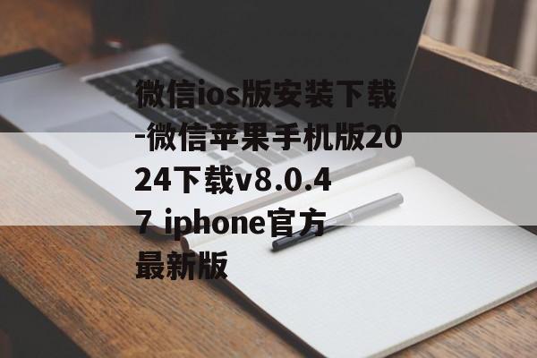 微信ios版安装下载-微信苹果手机版2024下载v8.0.47 iphone官方最新版