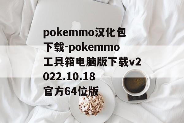 pokemmo汉化包下载-pokemmo工具箱电脑版下载v2022.10.18 官方64位版
