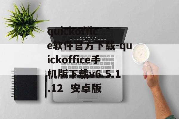 quickoffice软件官方下载-quickoffice手机版下载v6.5.1.12 安卓版