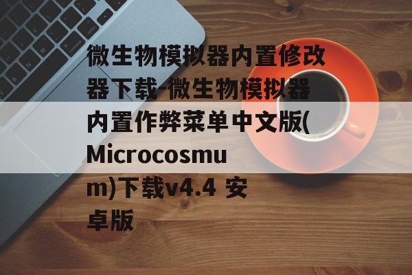 微生物模拟器内置修改器下载-微生物模拟器内置作弊菜单中文版(Microcosmum)下载v4.4 安卓版