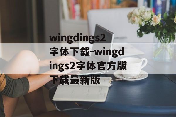 wingdings2字体下载-wingdings2字体官方版下载最新版