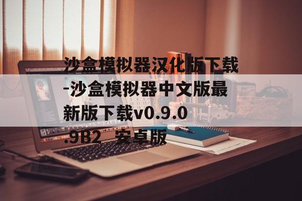 沙盒模拟器汉化版下载-沙盒模拟器中文版最新版下载v0.9.0.9B2  安卓版