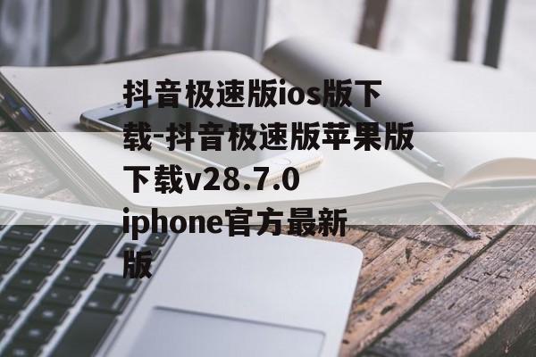 抖音极速版ios版下载-抖音极速版苹果版下载v28.7.0 iphone官方最新版