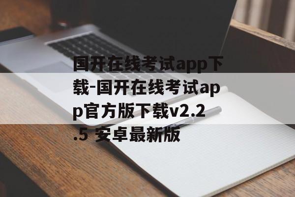 国开在线考试app下载-国开在线考试app官方版下载v2.2.5 安卓最新版