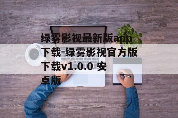 绿雾影视最新版app下载-绿雾影视官方版下载v1.0.0 安卓版